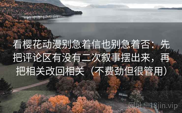 看樱花动漫别急着信也别急着否:先把评论区有没有二次叙事摆出来,再把相关改回相关(不费劲但很管用) 看樱花动漫别急着信也别急着否:先把评论区有没有二次叙事摆出来,再把相关改回相关(不费劲但很管用)